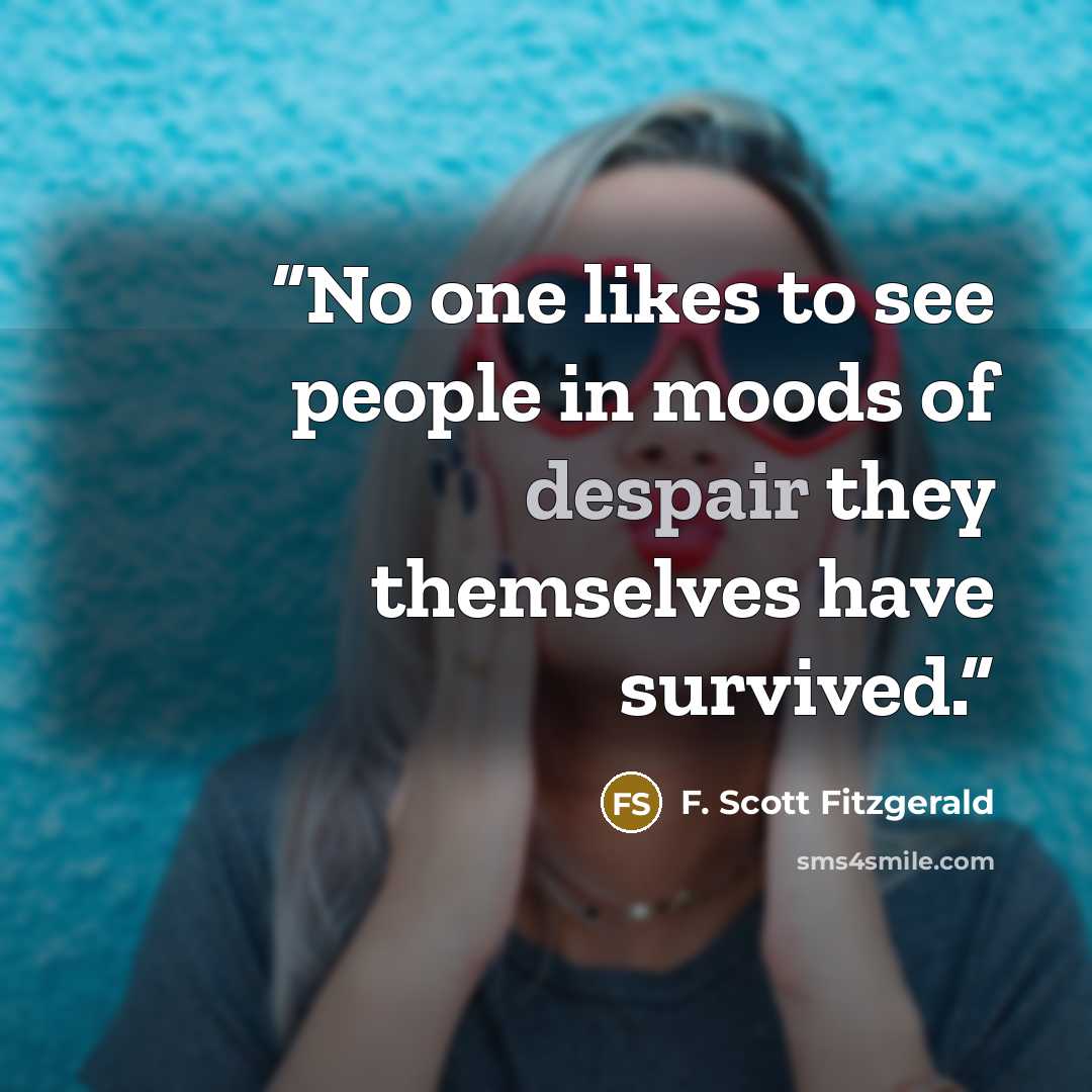 “No one likes to see people in moods of despair they themselves have survived.” quote by F. Scott Fitzgerald