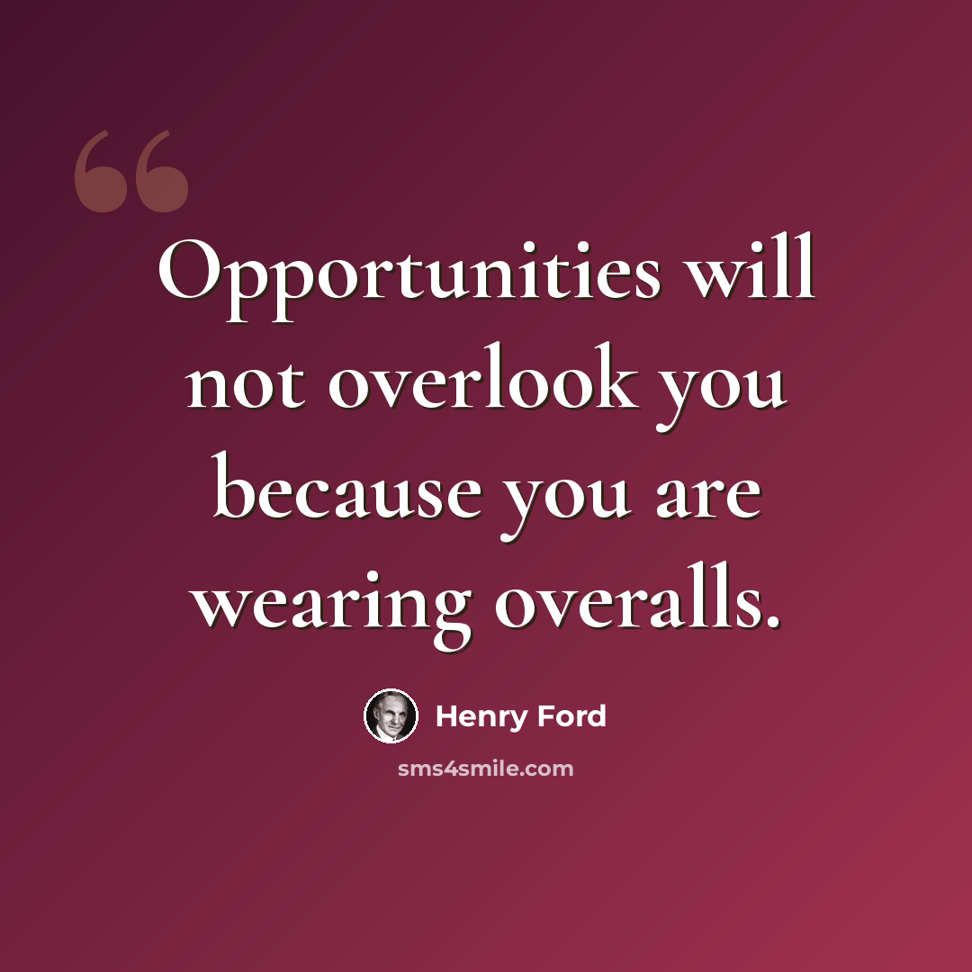 “Opportunities will not overlook you because you are wearing overalls.” quote by Henry Ford