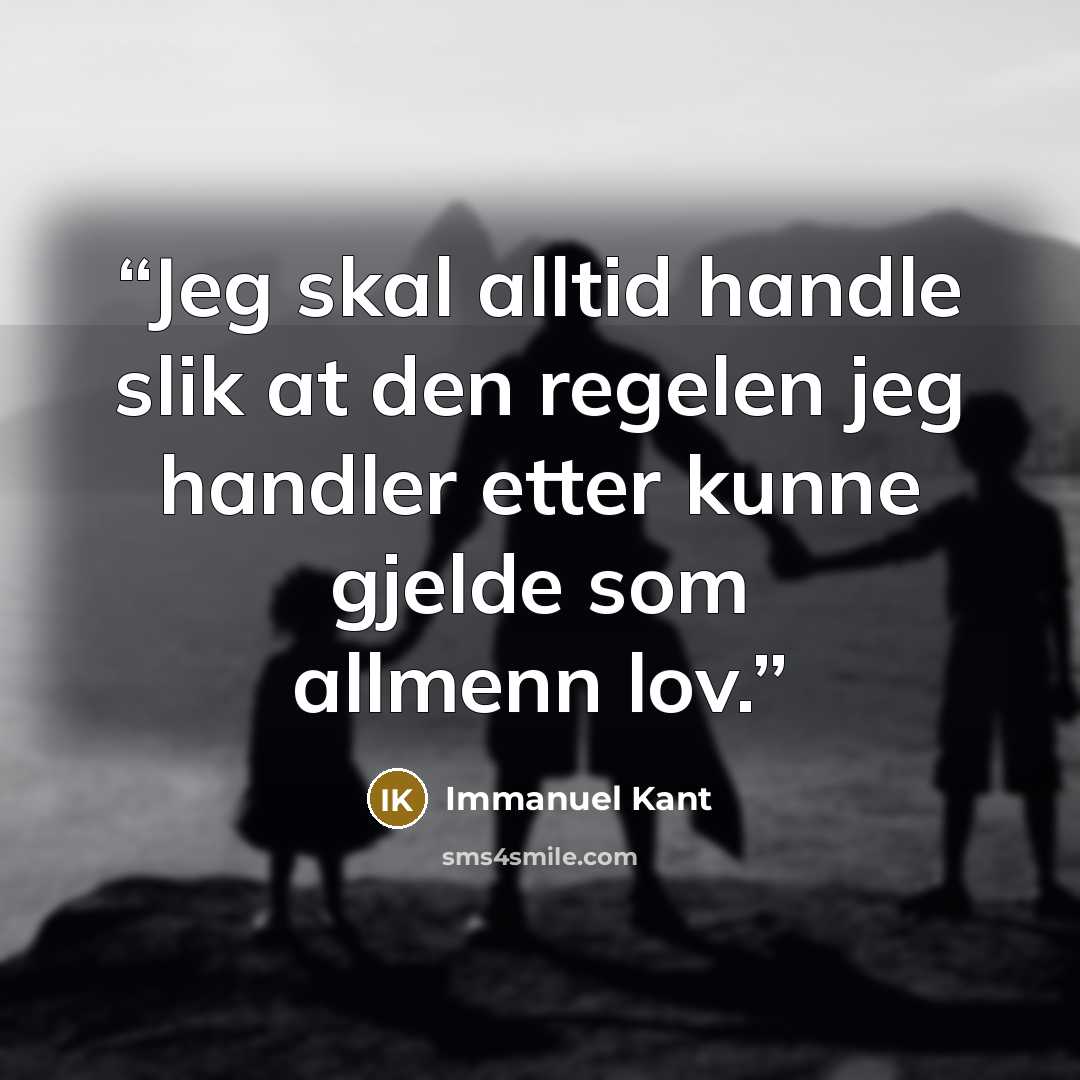 “Jeg skal alltid handle slik at den regelen jeg handler etter kunne gjelde som allmenn lov.” quote by Immanuel Kant
