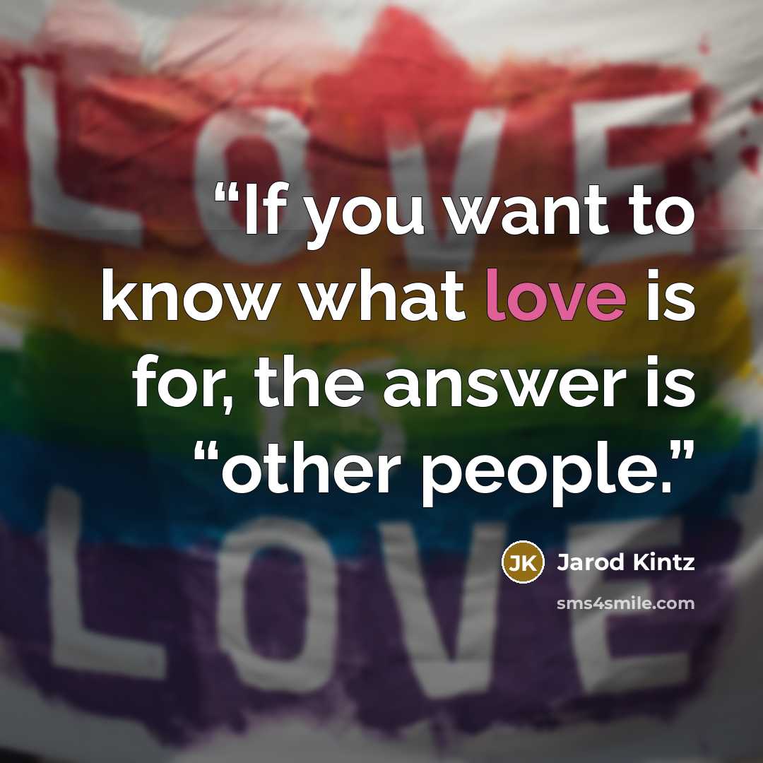 “If you want to know what love is for, the answer is “other people.” quote by Jarod Kintz