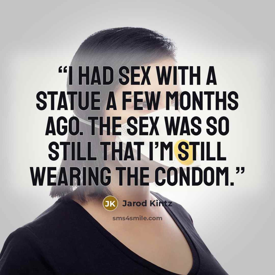 “I had sex with a statue a few months ago. The sex was so still that I’m still wearing the condom.” quote by Jarod Kintz