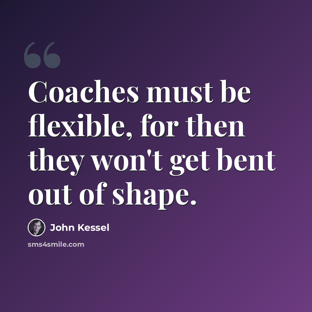 “Coaches must be flexible, for then they won't get bent out of shape.” quote by John Kessel