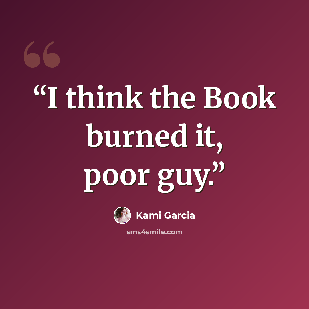 “I think the Book burned it, poor guy.” quote by Kami Garcia