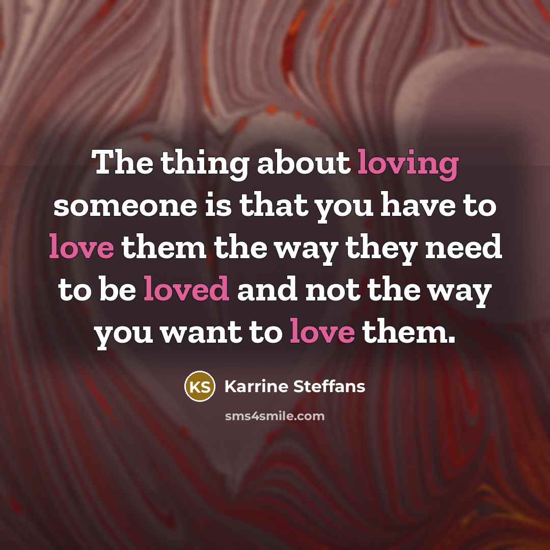 “The thing about loving someone is that you have to love them the way they need to be loved and not the way you want to love them.” quote by Karrine Steffans