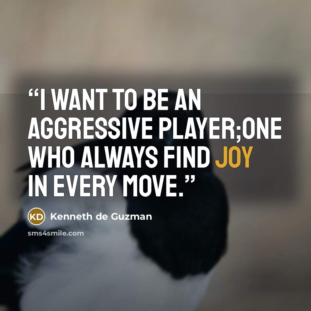 “I want to be an aggressive player;One who always find joy in every move.” quote by Kenneth de Guzman