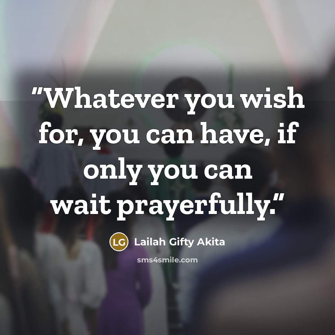 “Whatever you wish for, you can have, if only you can wait prayerfully.” quote by Lailah Gifty Akita