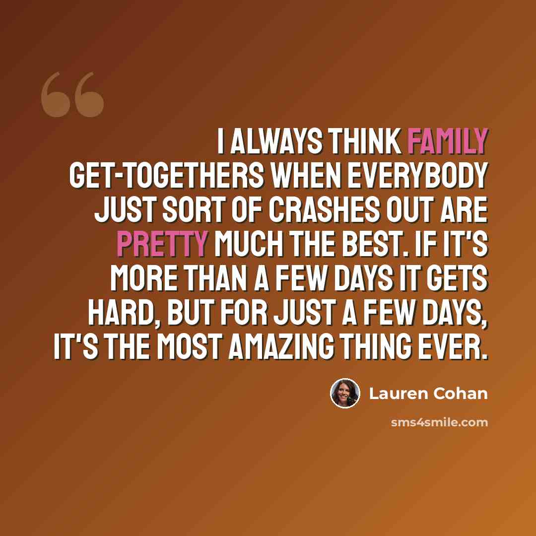 “I always think family get-togethers when everybody just sort of crashes out are pretty much the best. If it's more than a few days it gets hard, but for just a few days, it's the most amazing thing ever.” quote by Lauren Cohan
