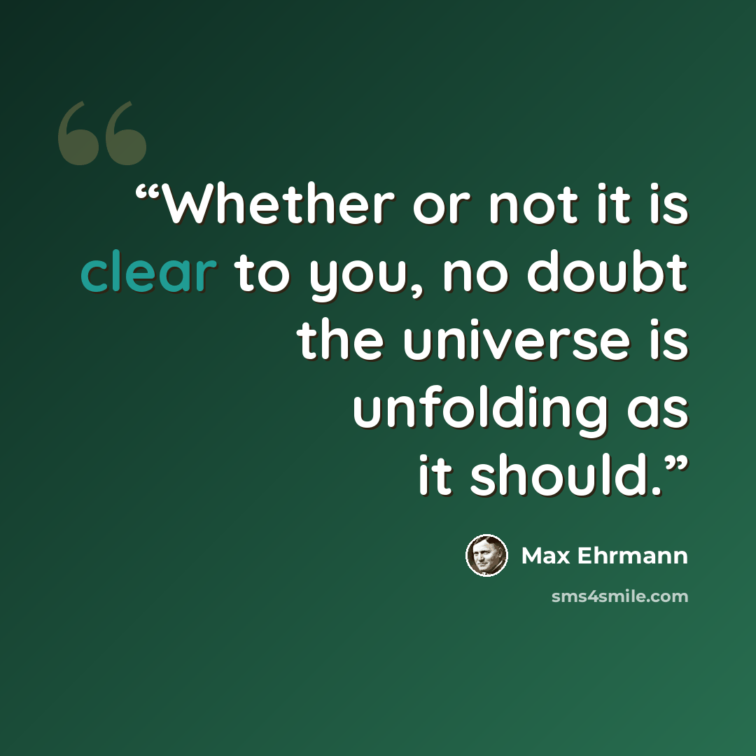 “Whether or not it is clear to you, no doubt the universe is unfolding as it should.” quote by Max Ehrmann