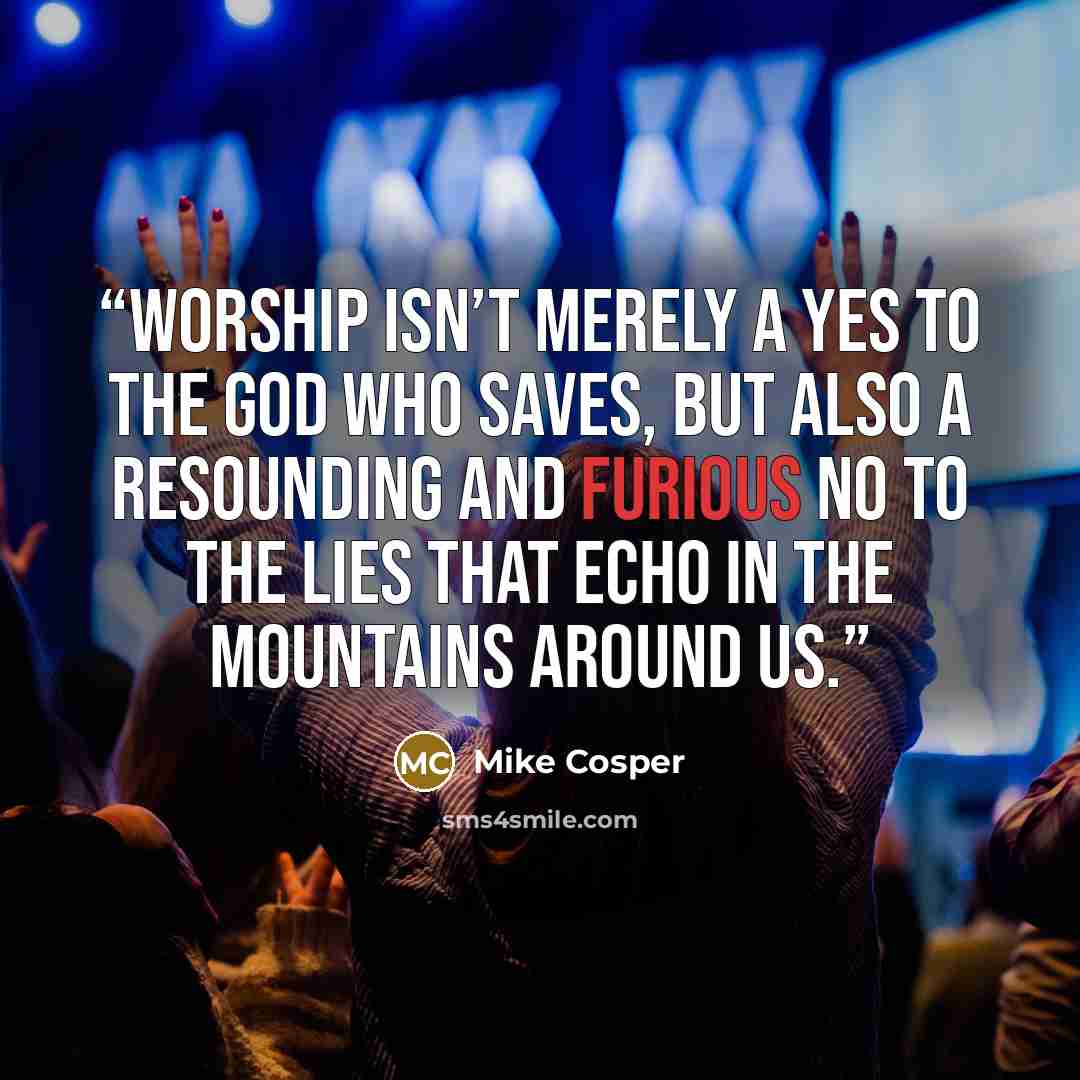 “Worship isn’t merely a yes to the God who saves, but also a resounding and furious no to the lies that echo in the mountains around us.” quote by Mike Cosper