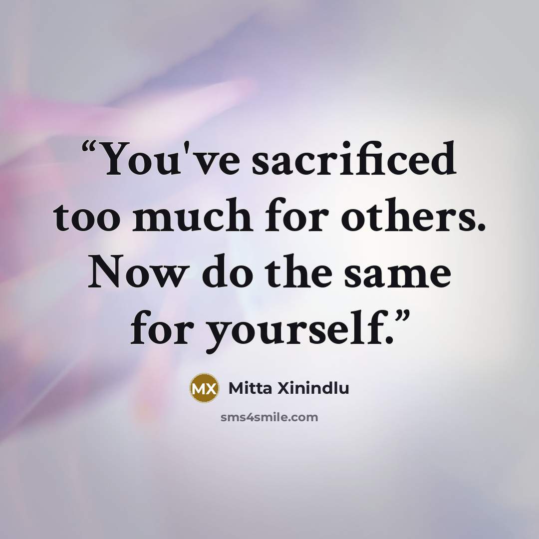“You've sacrificed too much for others. Now do the same for yourself.” quote by Mitta Xinindlu