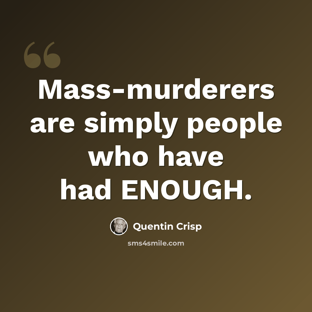 “Mass-murderers are simply people who have had ENOUGH.” quote by Quentin Crisp