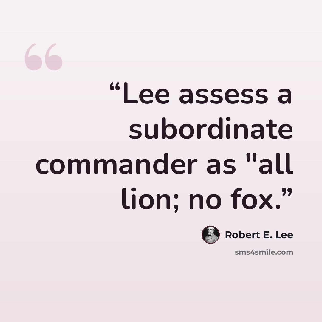 “Lee assess a subordinate commander as "all lion; no fox.” quote by Robert E. Lee