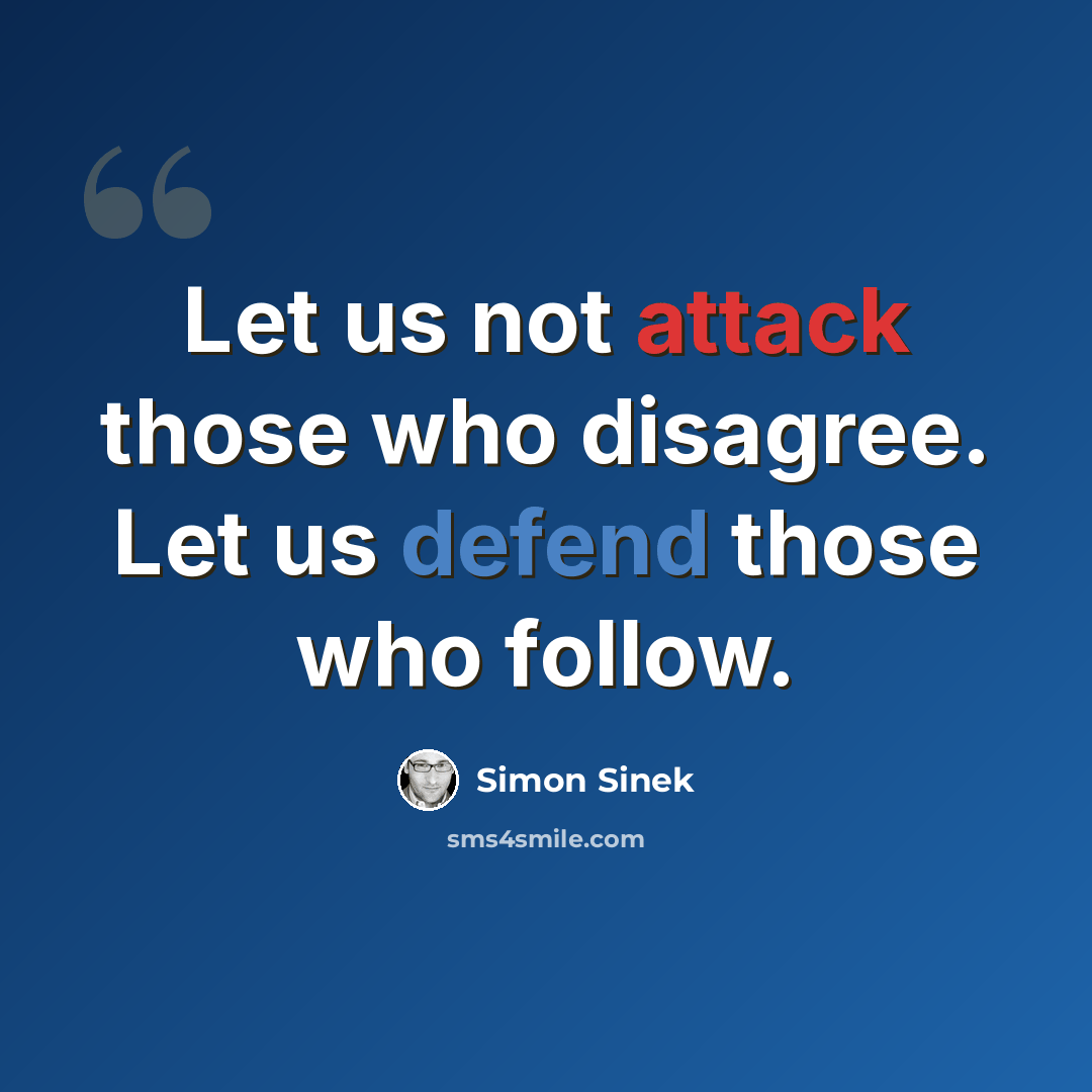 “Let us not attack those who disagree. Let us defend those who follow.” quote by Simon Sinek