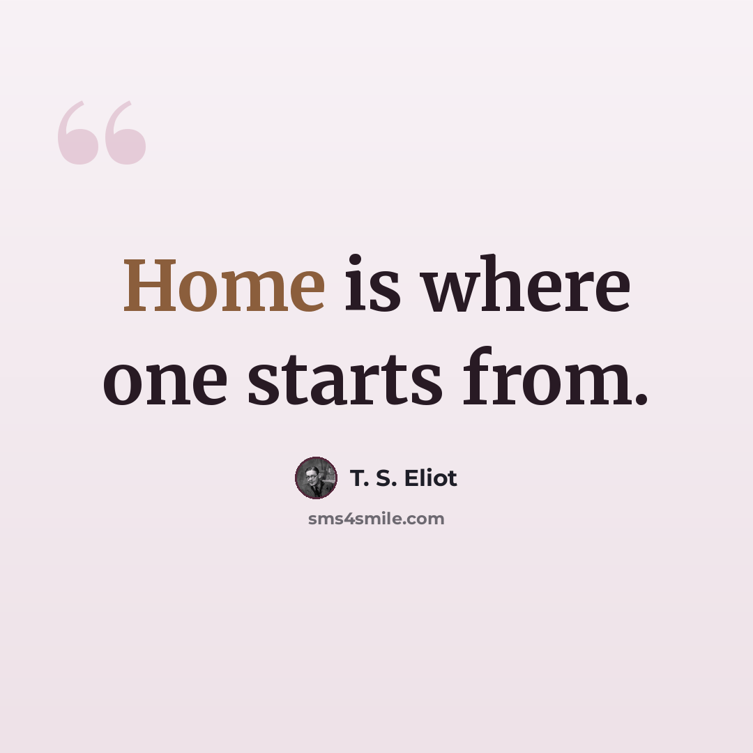 “Home is where one starts from.” quote by T. S. Eliot