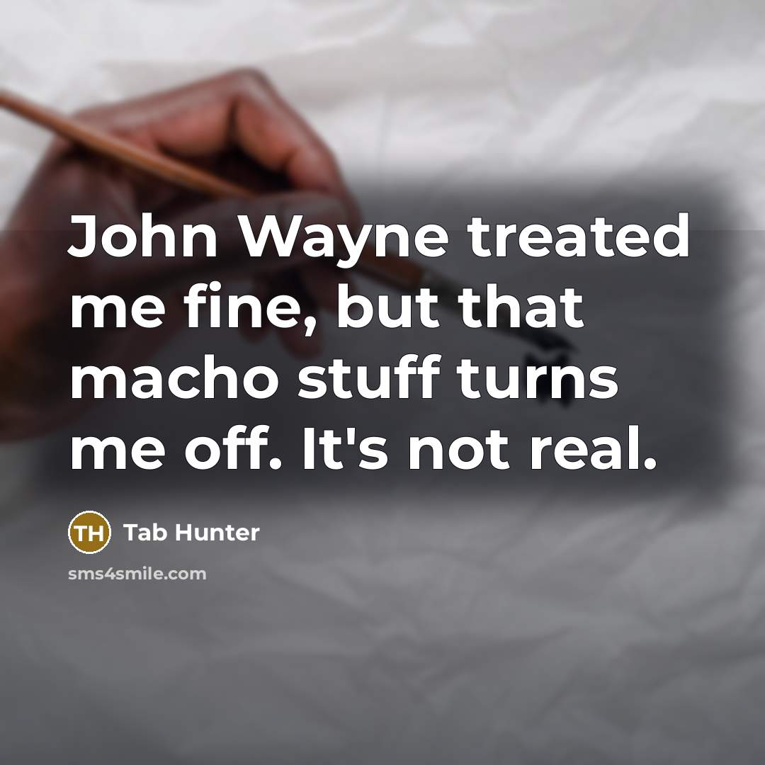“John Wayne treated me fine, but that macho stuff turns me off. It's not real.” quote by Tab Hunter