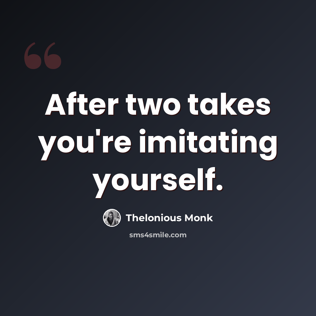 “After two takes you're imitating yourself.” quote by Thelonious Monk