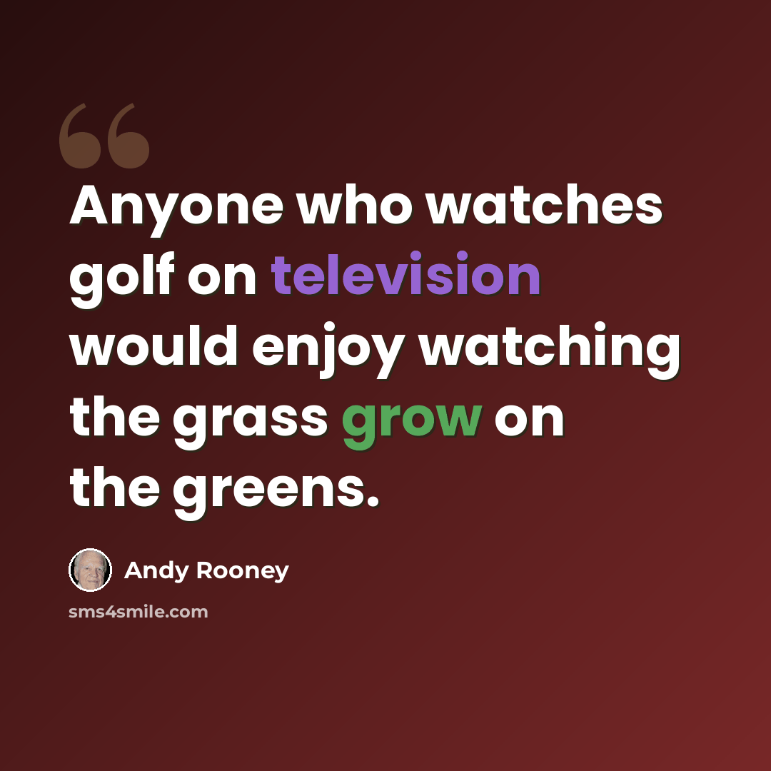“Anyone who watches golf on television would enjoy watching the grass grow on the greens.” quote by Andy Rooney