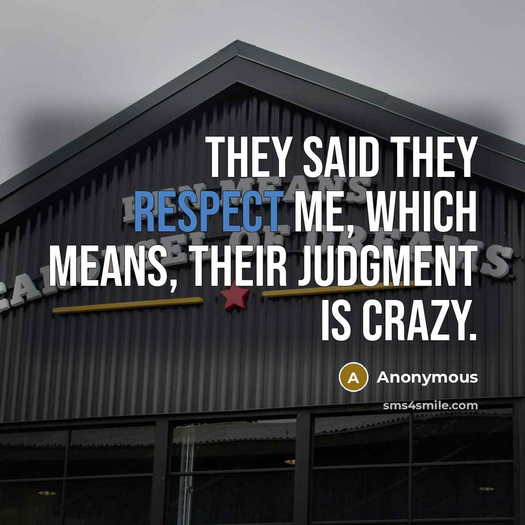 “They said they respect me, which means, their judgment is crazy.” quote by Anonymous