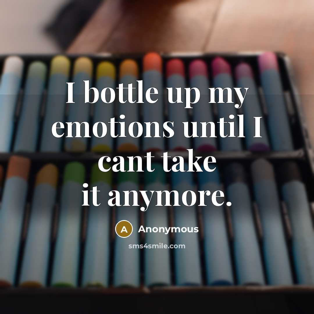 “I bottle up my emotions until I cant take it anymore.” quote by Anonymous