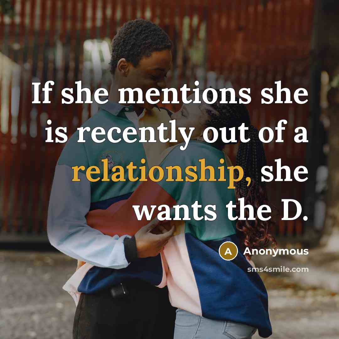 “If she mentions she is recently out of a relationship, she wants the D.” quote by Anonymous