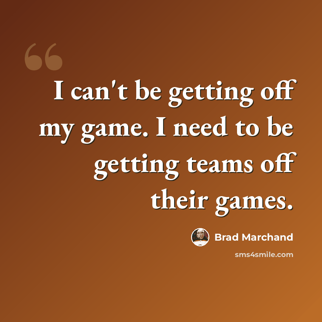 “I can't be getting off my game. I need to be getting teams off their games.” quote by Brad Marchand