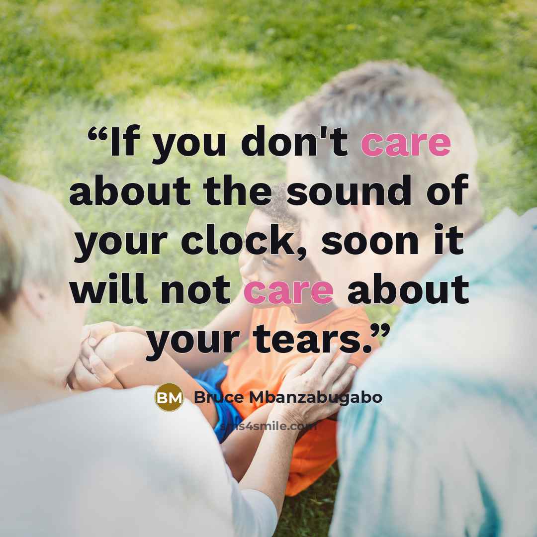 “If you don't care about the sound of your clock, soon it will not care about your tears.” quote by Bruce Mbanzabugabo