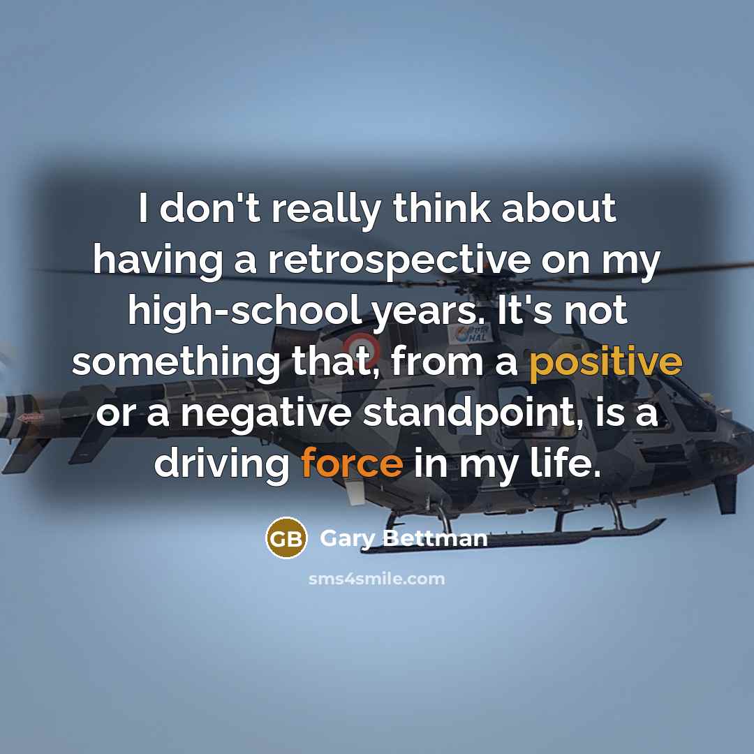 “I don't really think about having a retrospective on my high-school years. It's not something that, from a positive or a negative standpoint, is a driving force in my life.” quote by Gary Bettman