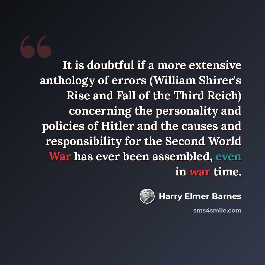 “It is doubtful if a more extensive anthology of errors (William Shirer's Rise and Fall of the Third Reich) concerning the personality and policies of Hitler and the causes and responsibility for the Second World War has ever been assembled, even in war time.” quote by Harry Elmer Barnes