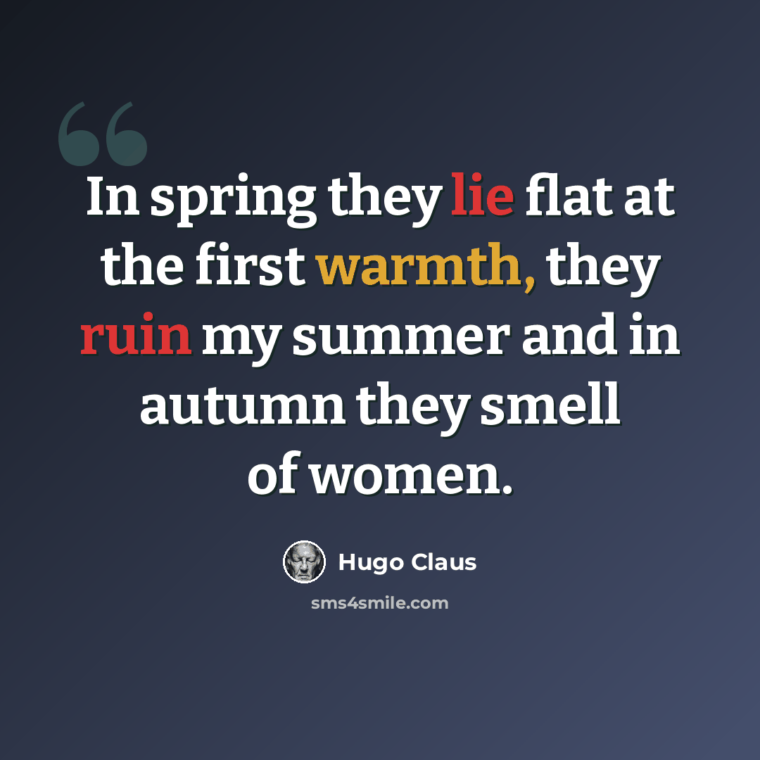 “In spring they lie flat at the first warmth, they ruin my summer and in autumn they smell of women.” quote by Hugo Claus
