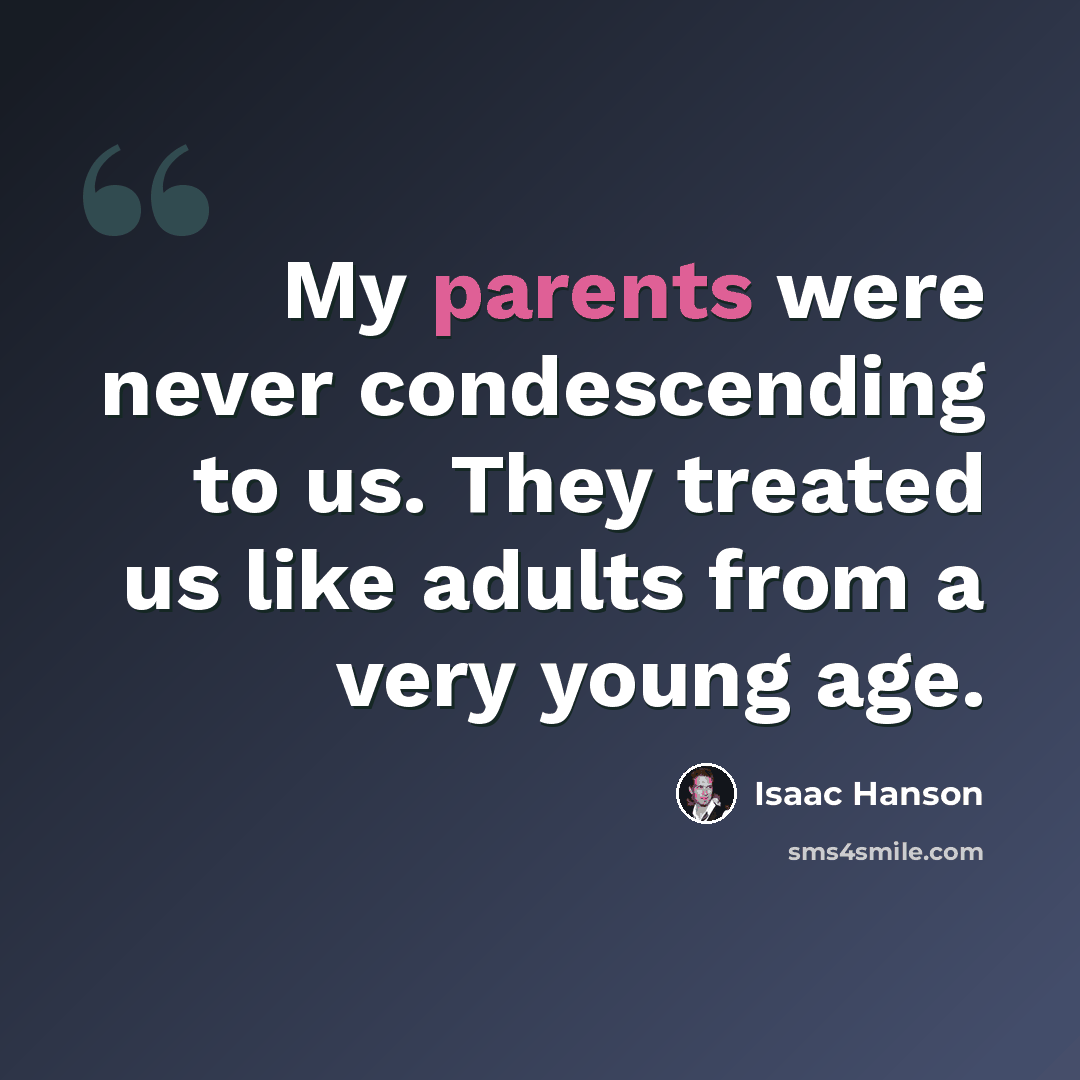 “My parents were never condescending to us. They treated us like adults from a very young age.” quote by Isaac Hanson