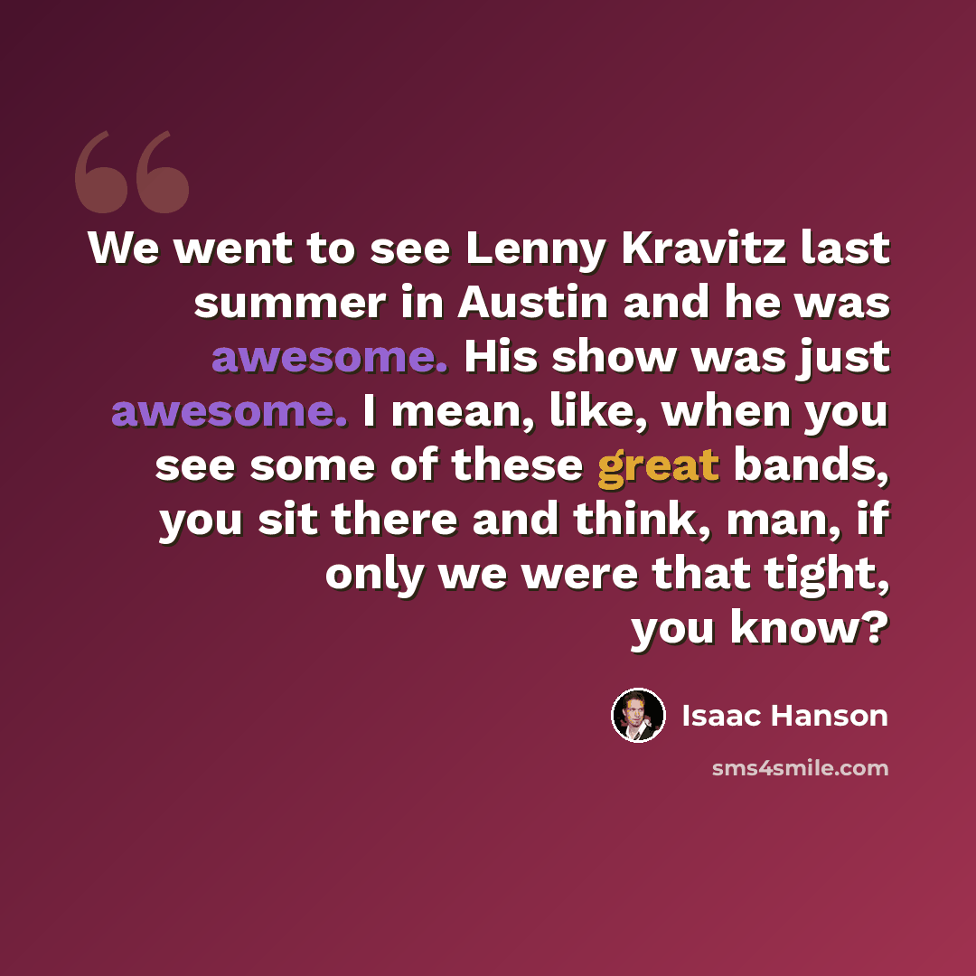 “We went to see Lenny Kravitz last summer in Austin and he was awesome. His show was just awesome. I mean, like, when you see some of these great bands, you sit there and think, man, if only we were that tight, you know?” quote by Isaac Hanson