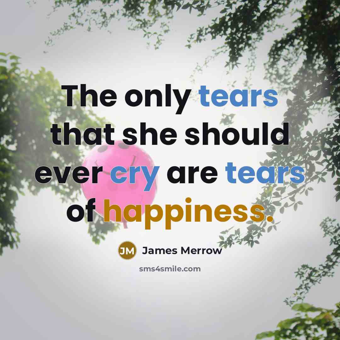 “The only tears that she should ever cry are tears of happiness.” quote by James Merrow