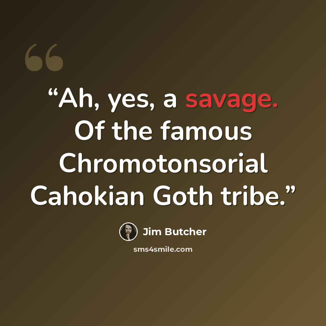 “Ah, yes, a savage. Of the famous Chromotonsorial Cahokian Goth tribe.” quote by Jim Butcher
