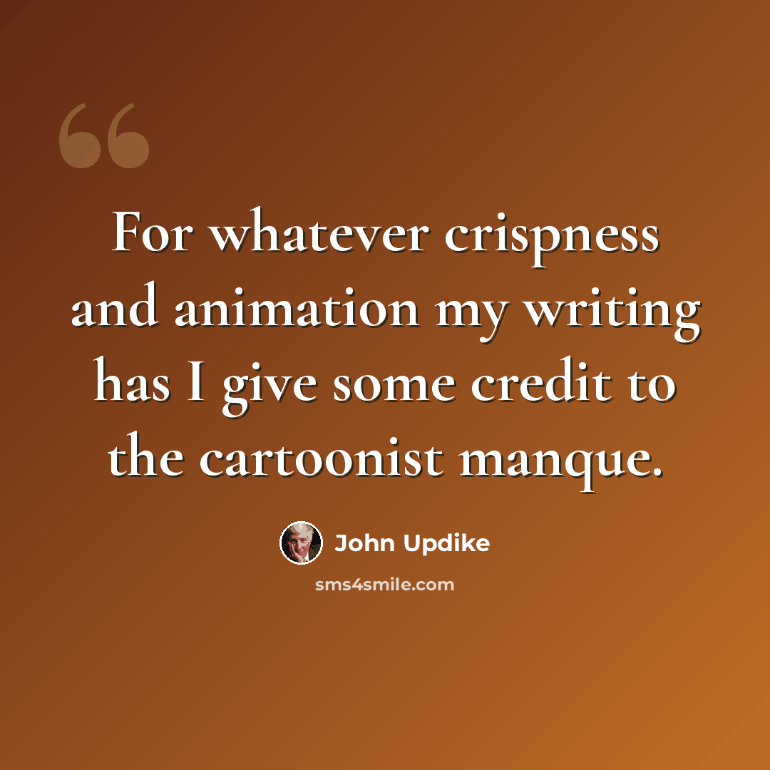 “For whatever crispness and animation my writing has I give some credit to the cartoonist manque.” quote by John Updike