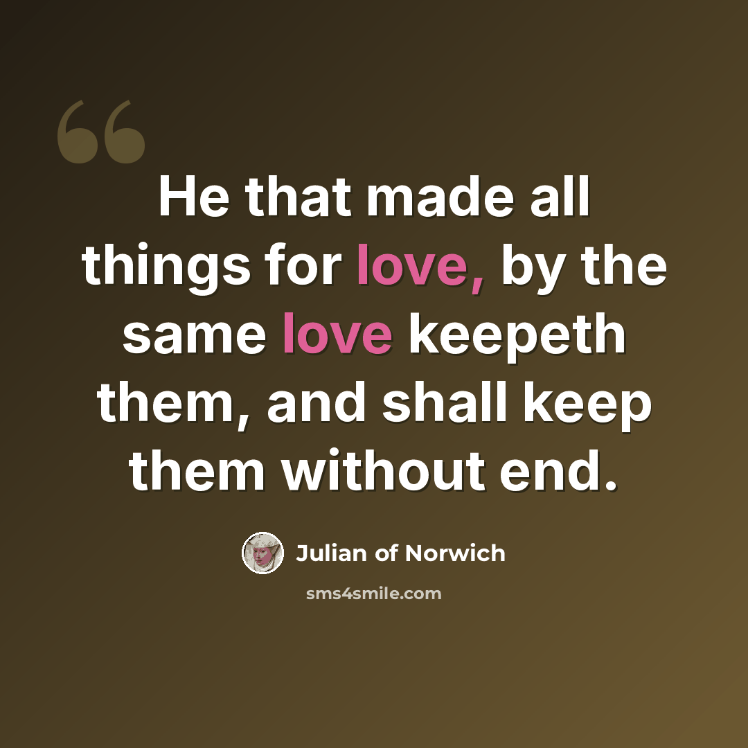 “He that made all things for love, by the same love keepeth them, and shall keep them without end.” quote by Julian of Norwich