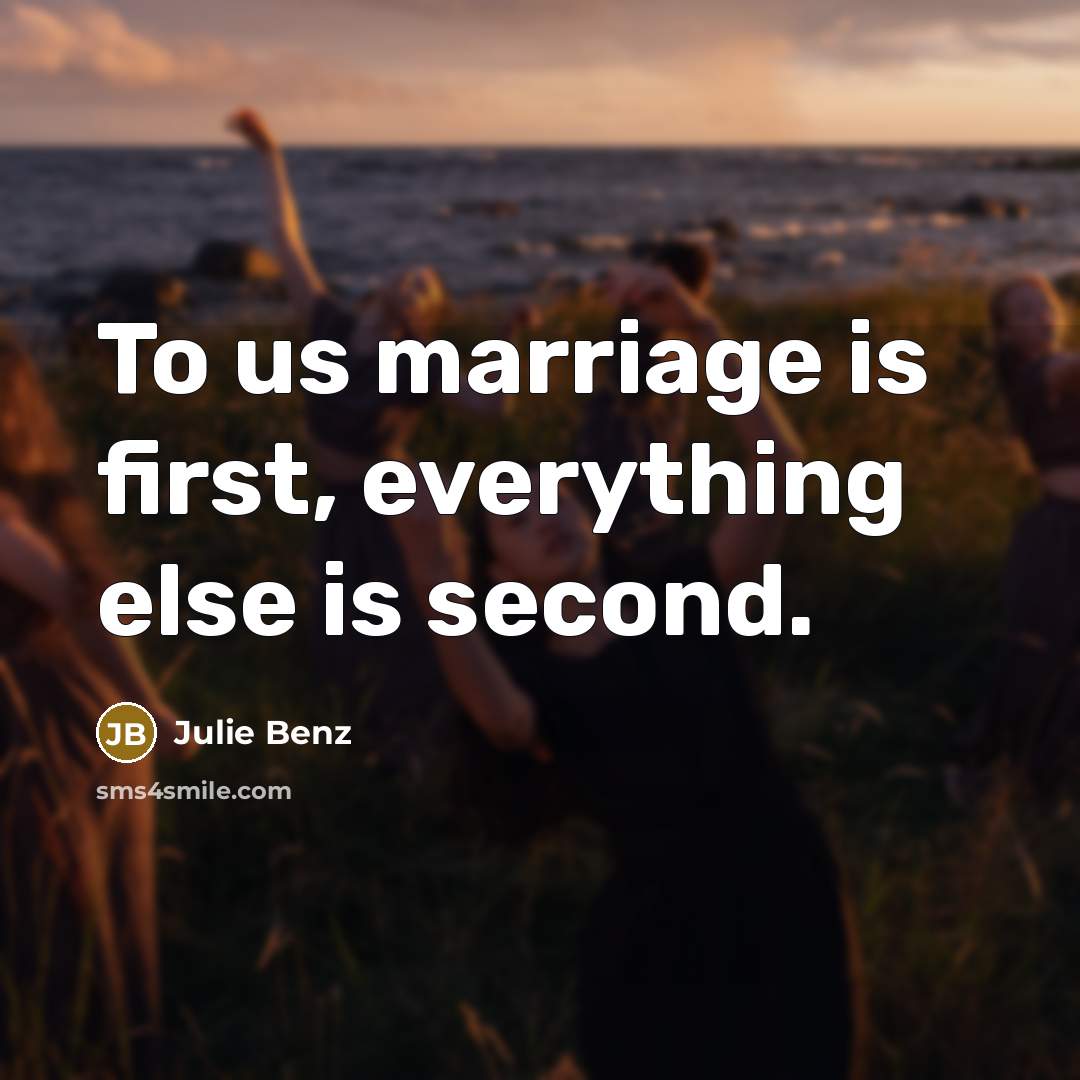 “To us marriage is first, everything else is second.” quote by Julie Benz