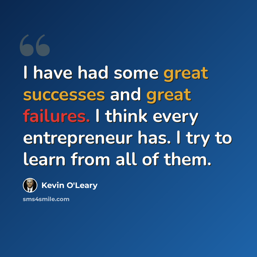 “I have had some great successes and great failures. I think every entrepreneur has. I try to learn from all of them.” quote by Kevin O'Leary