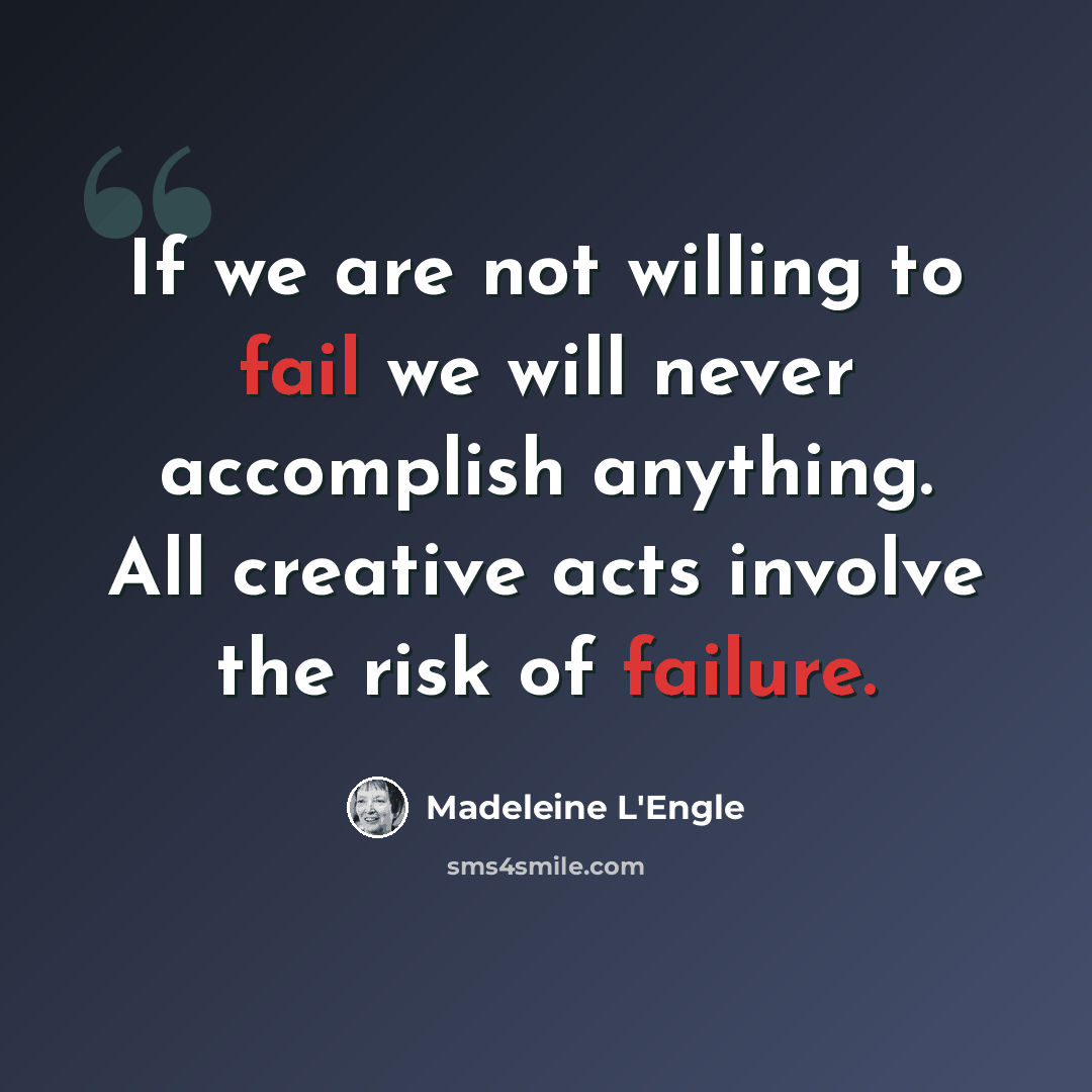 “If we are not willing to fail we will never accomplish anything. All creative acts involve the risk of failure.” quote by Madeleine L'Engle