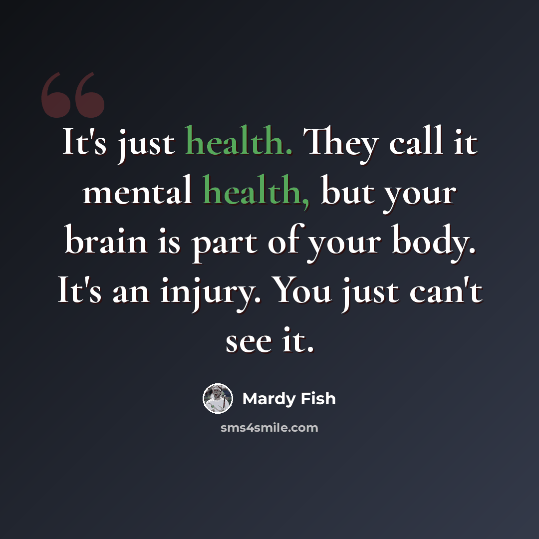 “It's just health. They call it mental health, but your brain is part of your body. It's an injury. You just can't see it.” quote by Mardy Fish
