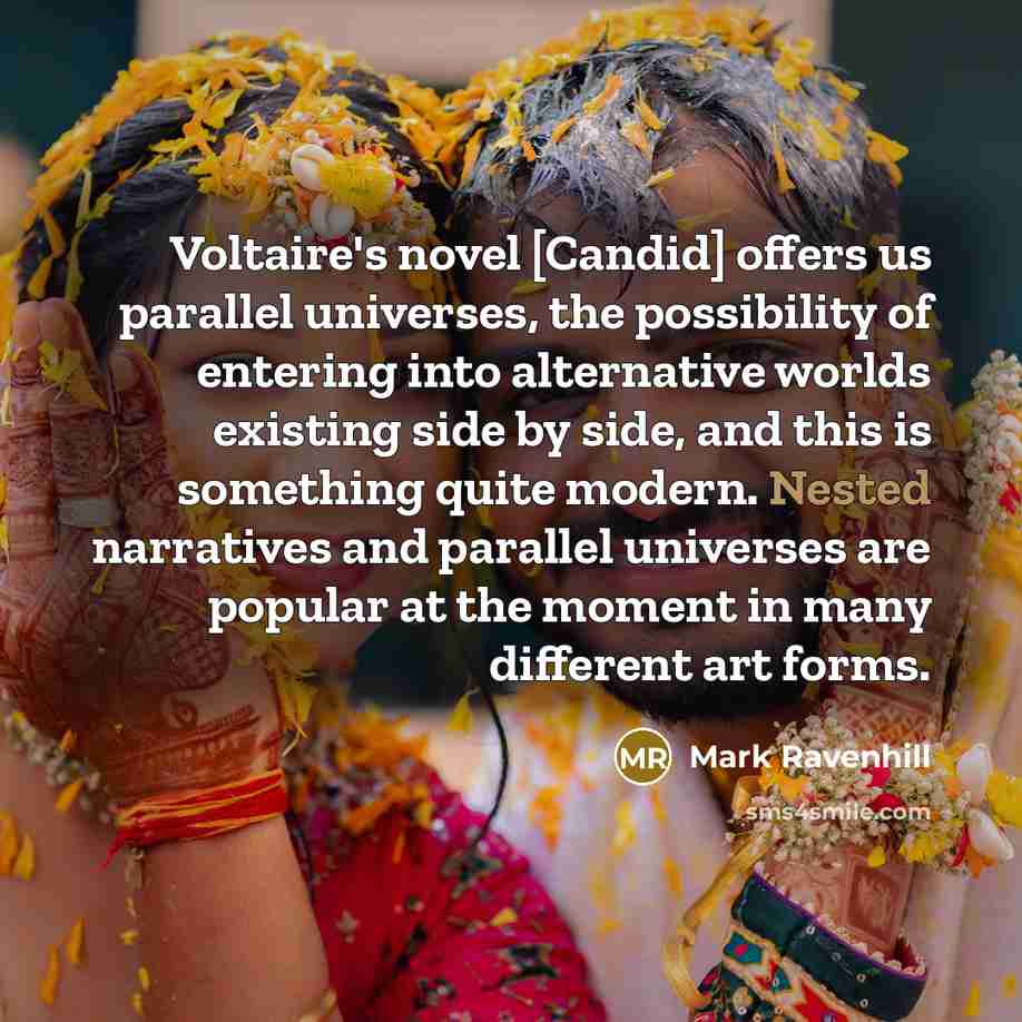 “Voltaire's novel [Candid] offers us parallel universes, the possibility of entering into alternative worlds existing side by side, and this is something quite modern. Nested narratives and parallel universes are popular at the moment in many different art forms.” quote by Mark Ravenhill