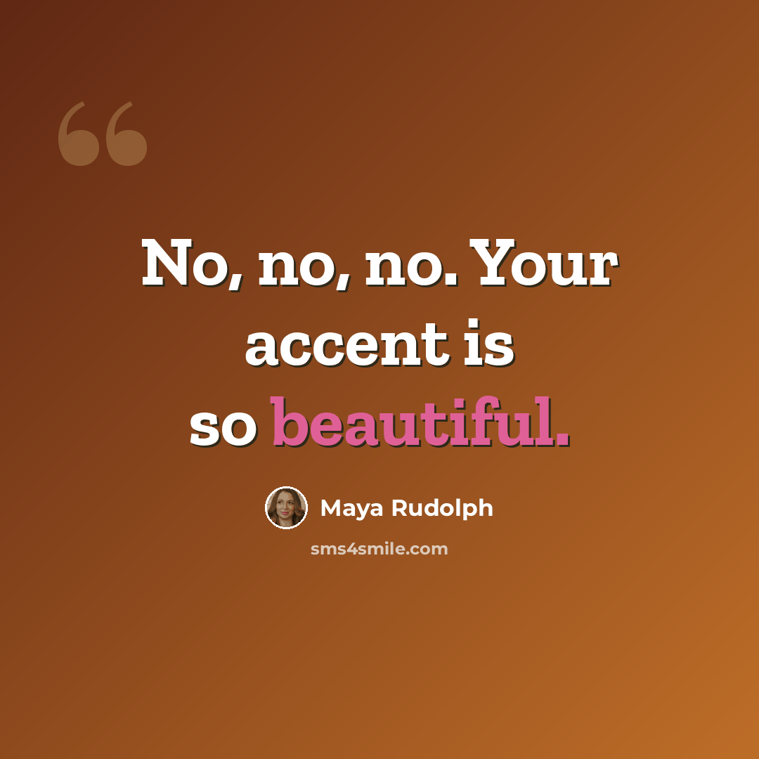 “No, no, no. Your accent is so beautiful.” quote by Maya Rudolph