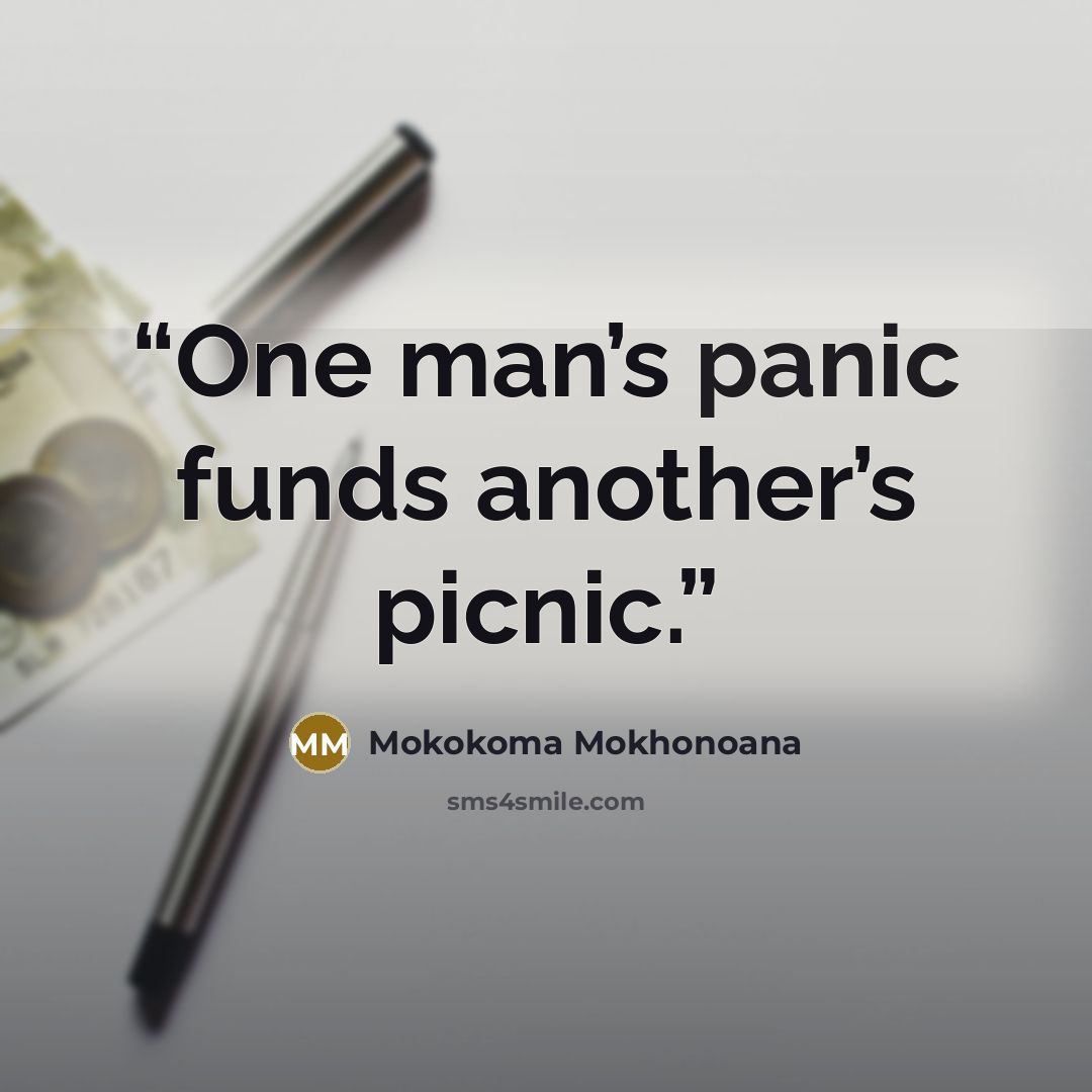 “One man’s panic funds another’s picnic.” quote by Mokokoma Mokhonoana