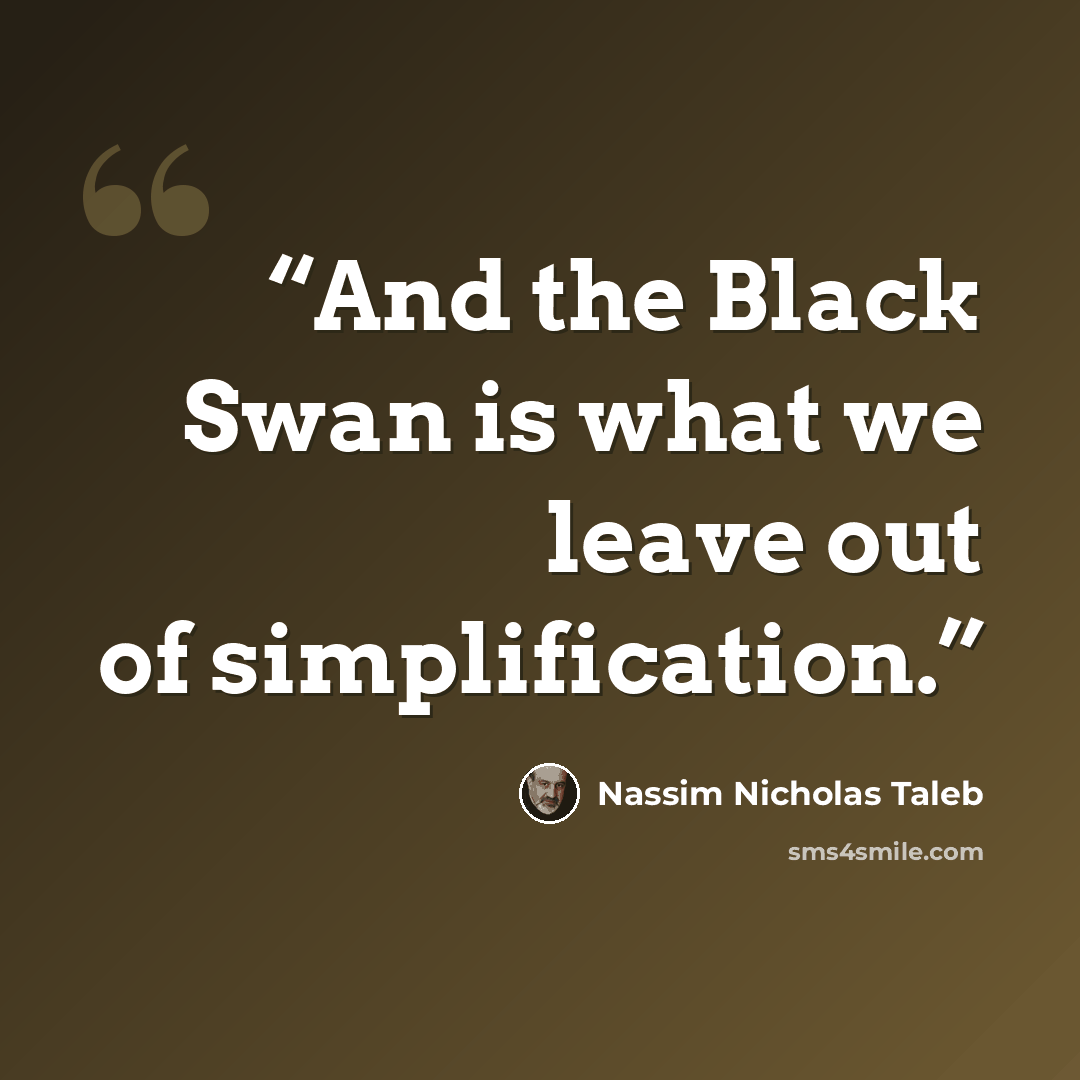 “And the Black Swan is what we leave out of simplification.” quote by Nassim Nicholas Taleb