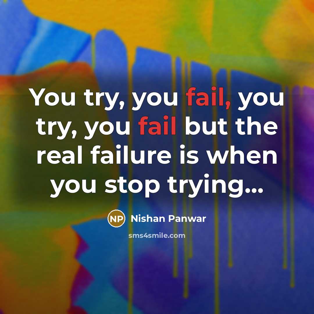 “You try, you fail, you try, you fail but the real failure is when you stop trying...” quote by Nishan Panwar