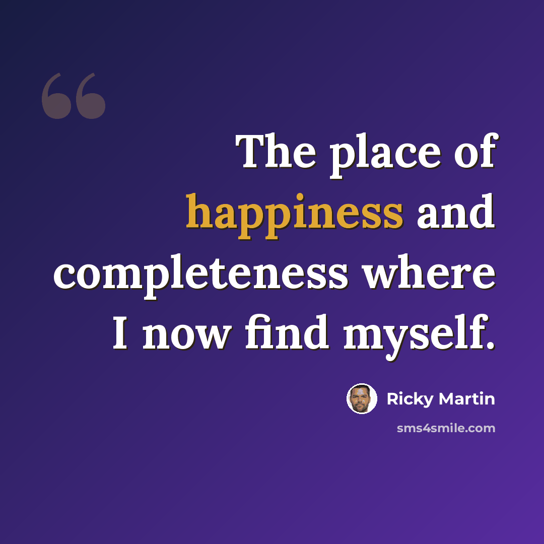 “The place of happiness and completeness where I now find myself.” quote by Ricky Martin