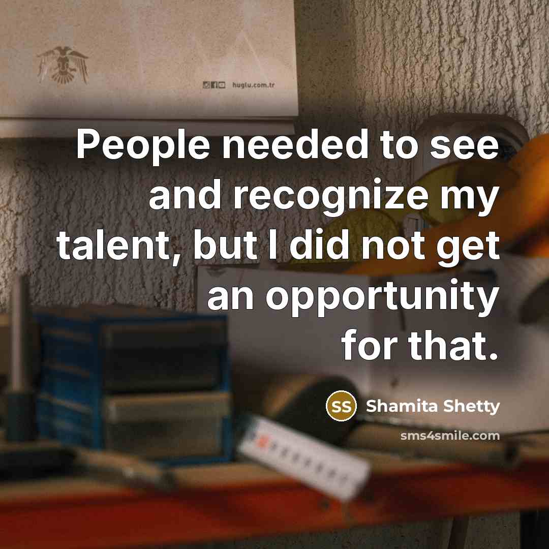 “People needed to see and recognize my talent, but I did not get an opportunity for that.” quote by Shamita Shetty