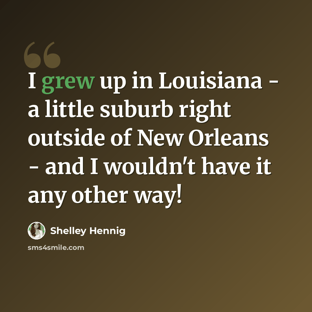 “I grew up in Louisiana - a little suburb right outside of New Orleans - and I wouldn't have it any other way!” quote by Shelley Hennig
