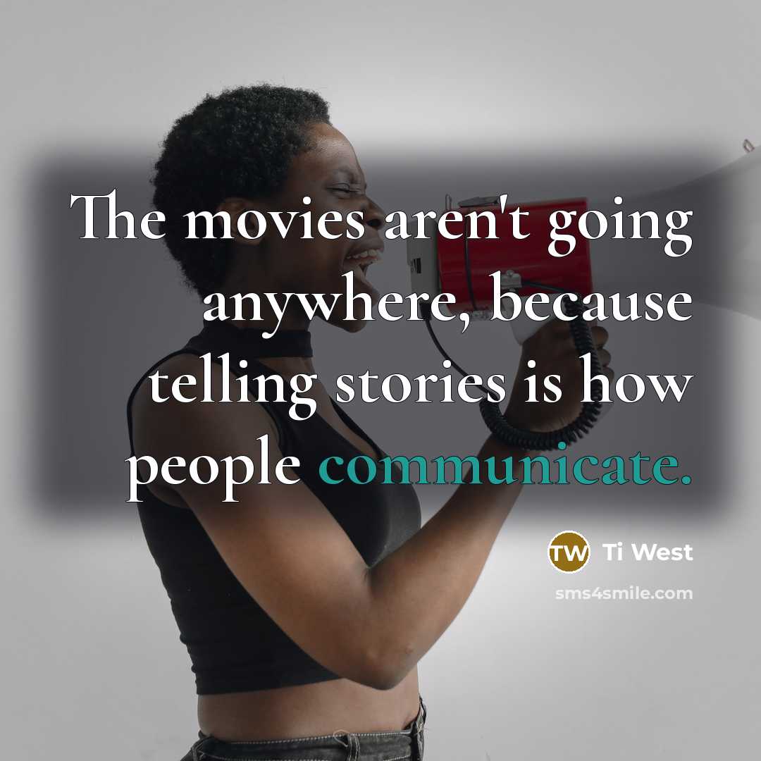 “The movies aren't going anywhere, because telling stories is how people communicate.” quote by Ti West