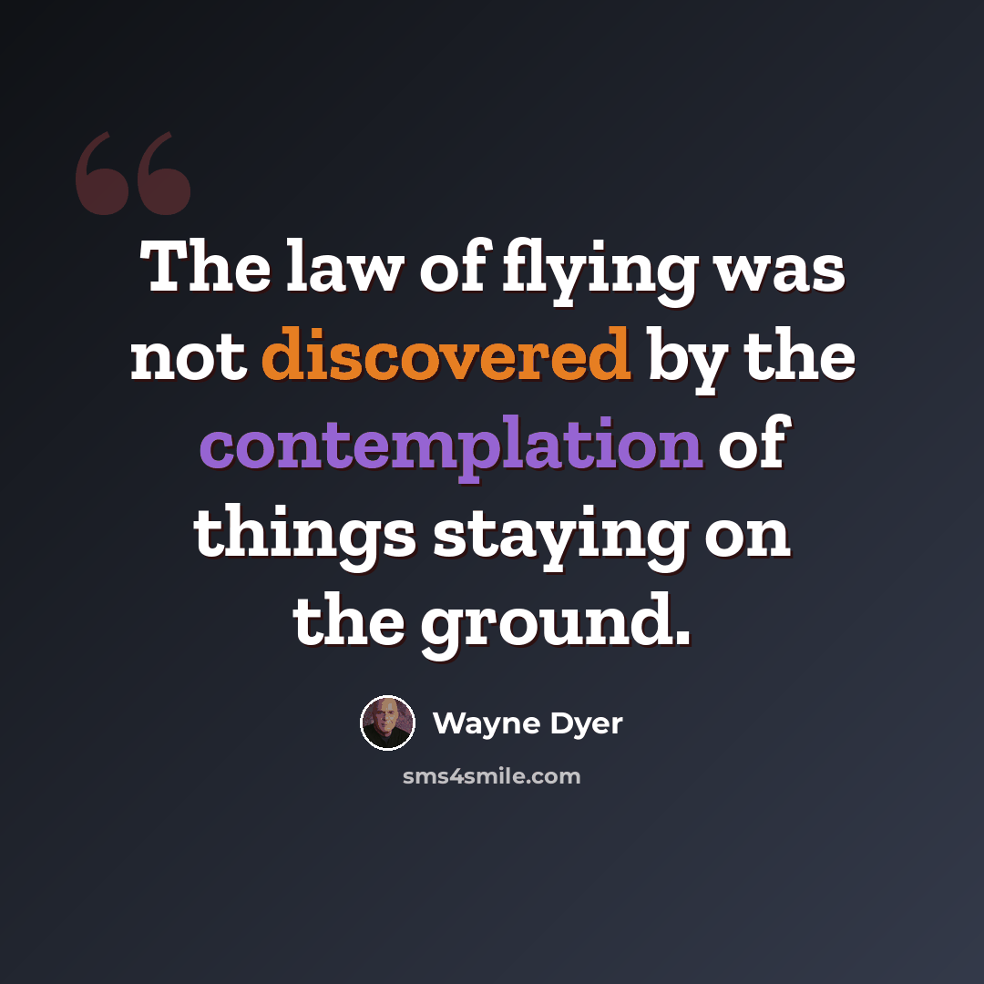 “The law of flying was not discovered by the contemplation of things staying on the ground.” quote by Wayne Dyer