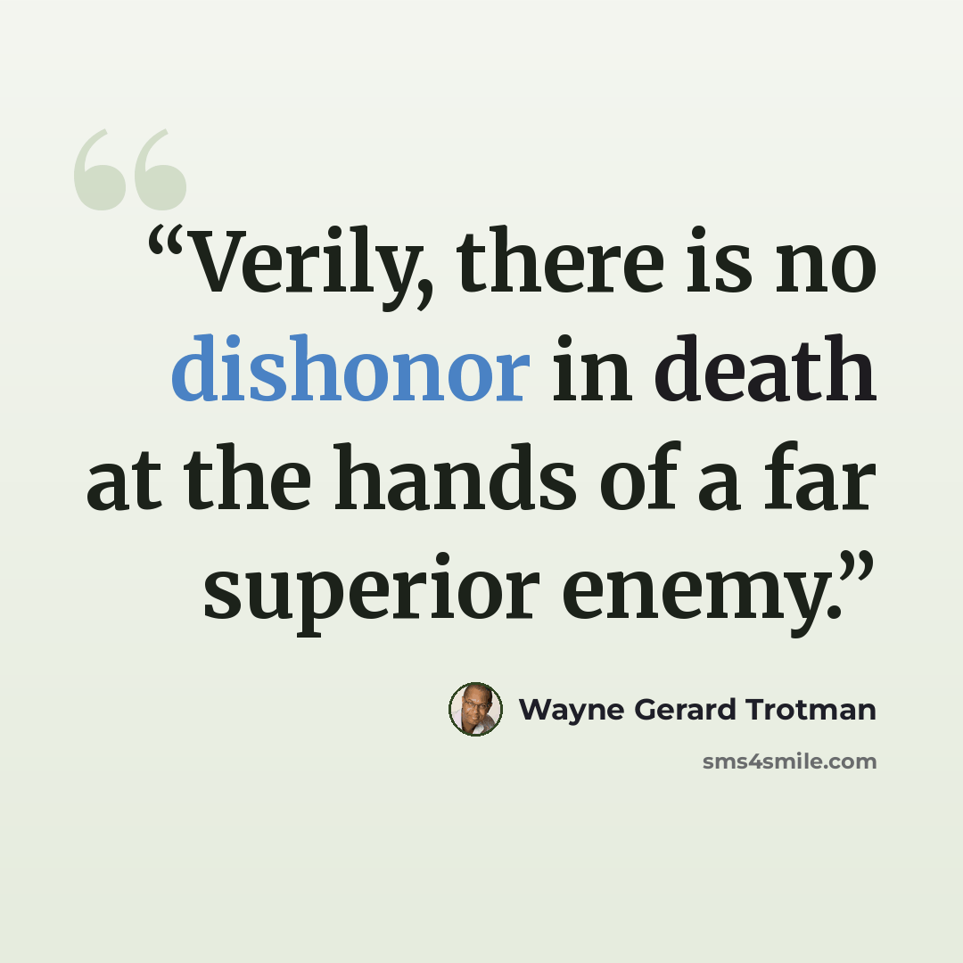 “Verily, there is no dishonor in death at the hands of a far superior enemy.” quote by Wayne Gerard Trotman